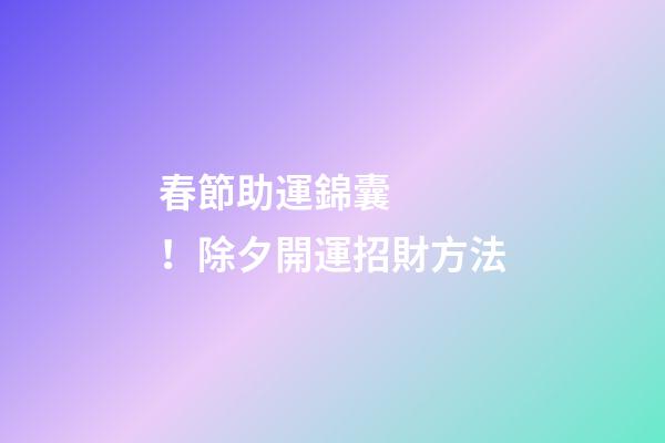 春節助運錦囊！除夕開運招財方法